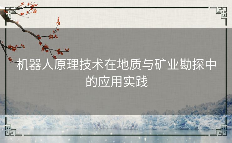 机器人原理技术在地质与矿业勘探中的应用实践