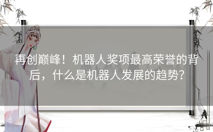 再创巅峰！机器人奖项最高荣誉的背后，什么是机器人发展的趋势？