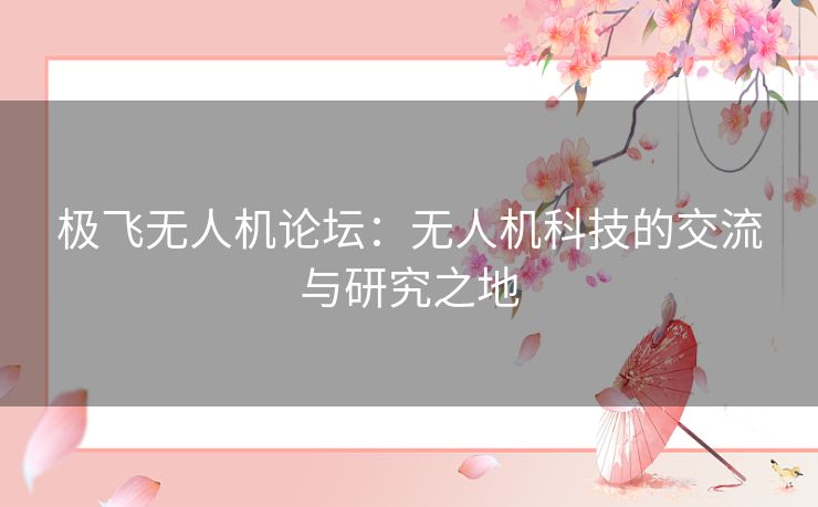 极飞无人机论坛：无人机科技的交流与研究之地