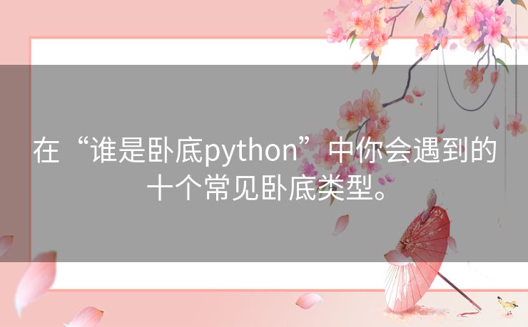 在“谁是卧底python”中你会遇到的十个常见卧底类型。
