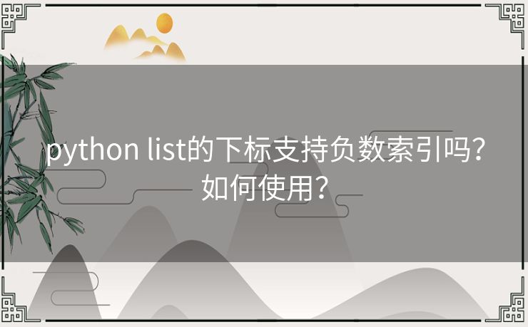 python list的下标支持负数索引吗？如何使用？
