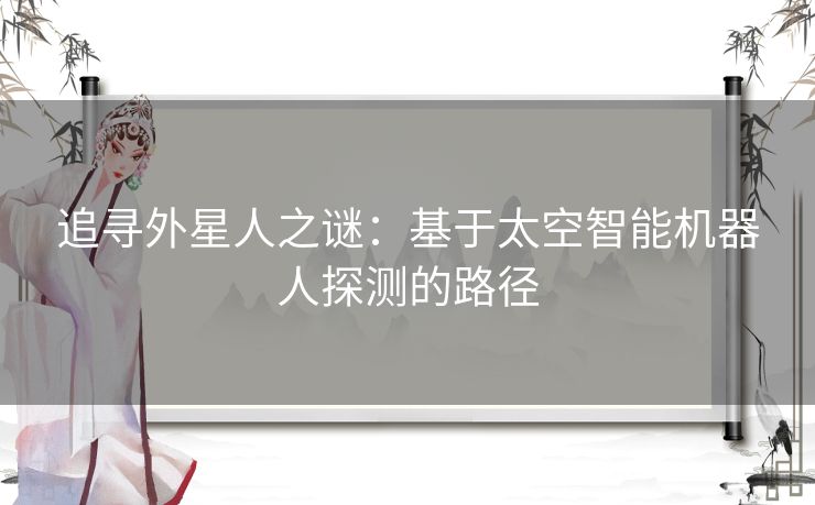 追寻外星人之谜：基于太空智能机器人探测的路径