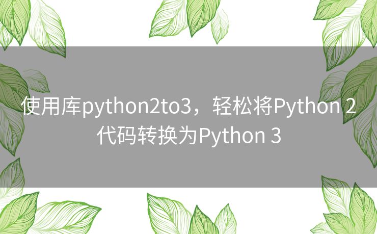 使用库python2to3，轻松将Python 2代码转换为Python 3