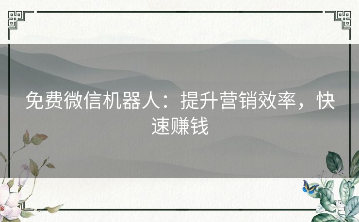 免费微信机器人：提升营销效率，快速赚钱
