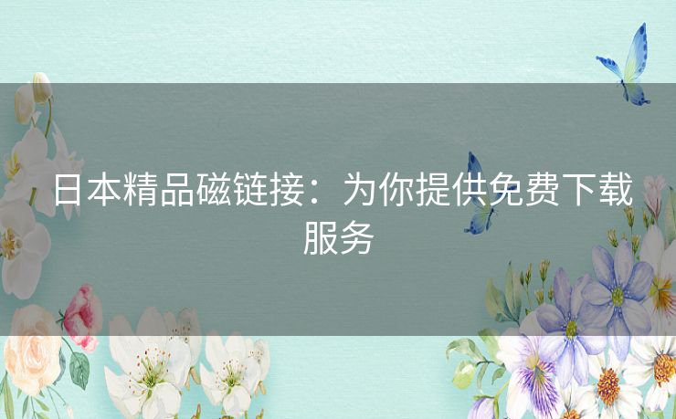 日本精品磁链接：为你提供免费下载服务