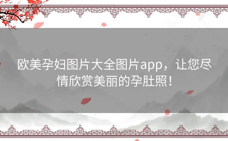 欧美孕妇图片大全图片app，让您尽情欣赏美丽的孕肚照！