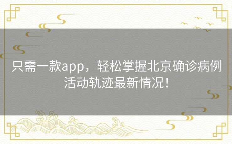 只需一款app，轻松掌握北京确诊病例活动轨迹最新情况！