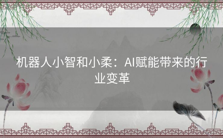 机器人小智和小柔：AI赋能带来的行业变革