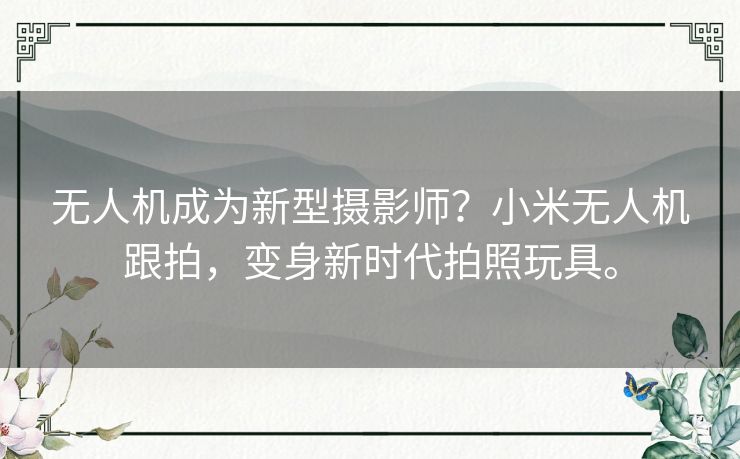 无人机成为新型摄影师？小米无人机跟拍，变身新时代拍照玩具。