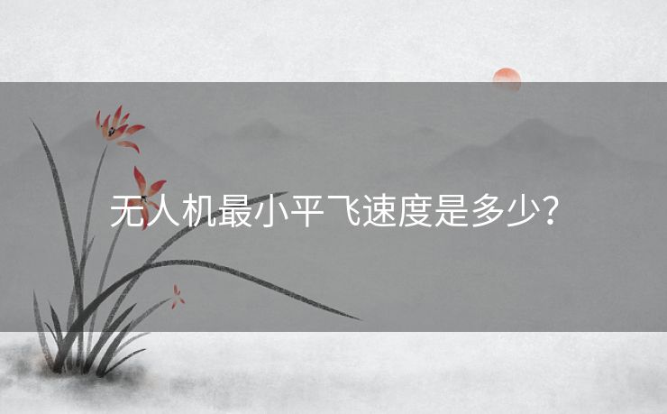 无人机最小平飞速度是多少？