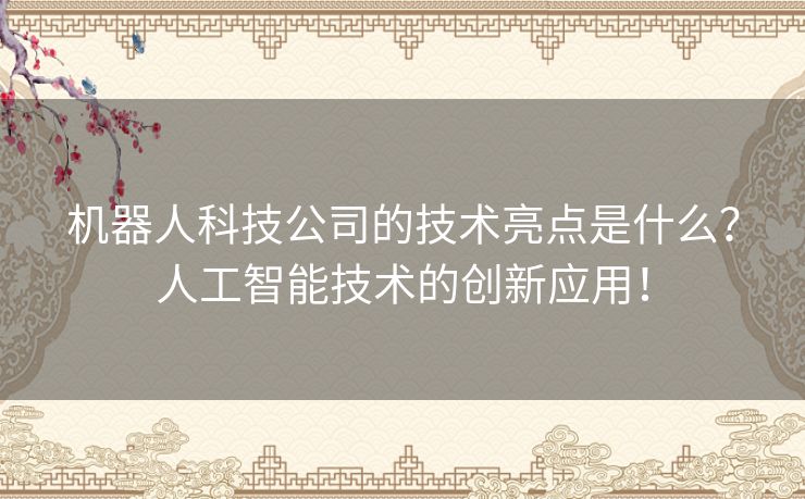 机器人科技公司的技术亮点是什么？人工智能技术的创新应用！