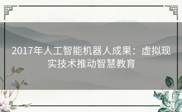 2017年人工智能机器人成果：虚拟现实技术推动智慧教育