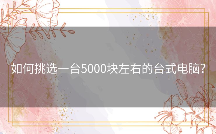 如何挑选一台5000块左右的台式电脑？