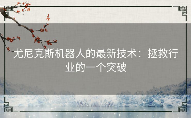 尤尼克斯机器人的最新技术：拯救行业的一个突破