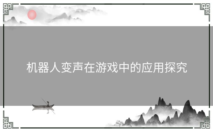 机器人变声在游戏中的应用探究