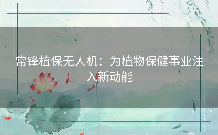 常锋植保无人机：为植物保健事业注入新动能