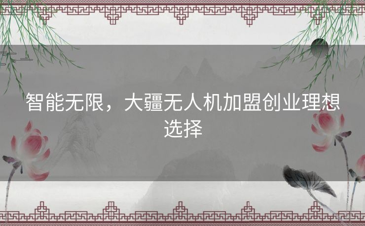 智能无限，大疆无人机加盟创业理想选择