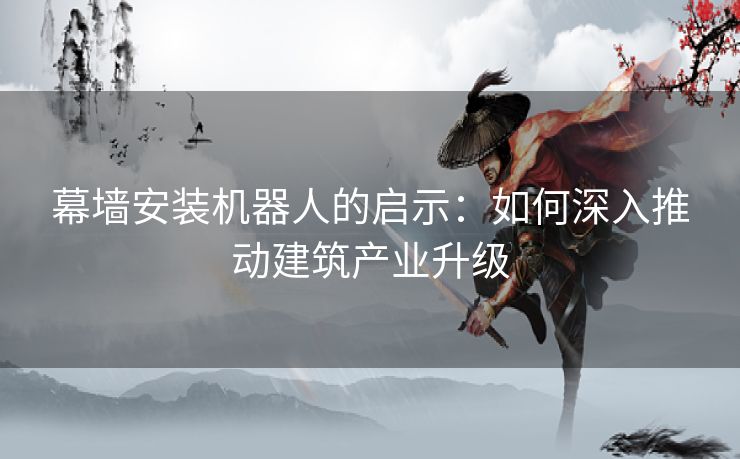 幕墙安装机器人的启示：如何深入推动建筑产业升级