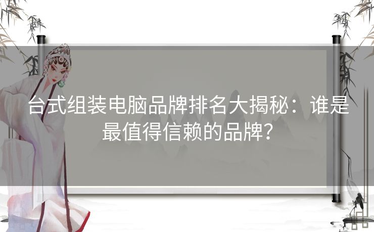 台式组装电脑品牌排名大揭秘：谁是最值得信赖的品牌？