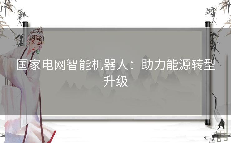 国家电网智能机器人：助力能源转型升级