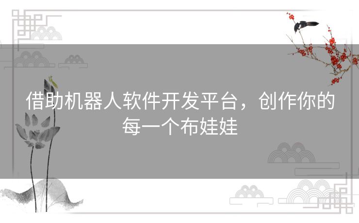 借助机器人软件开发平台，创作你的每一个布娃娃