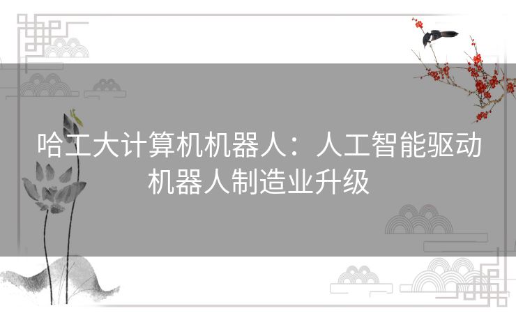 哈工大计算机机器人：人工智能驱动机器人制造业升级