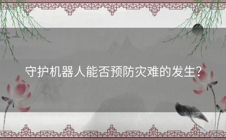 守护机器人能否预防灾难的发生？