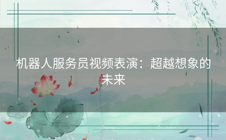 机器人服务员视频表演：超越想象的未来