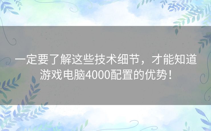 一定要了解这些技术细节，才能知道游戏电脑4000配置的优势！