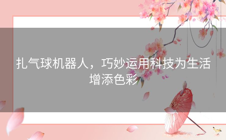 扎气球机器人，巧妙运用科技为生活增添色彩