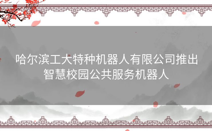 哈尔滨工大特种机器人有限公司推出智慧校园公共服务机器人