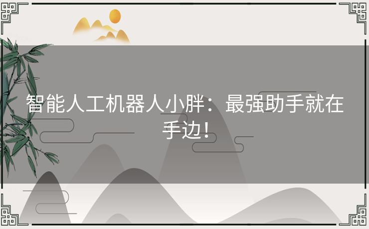 智能人工机器人小胖：最强助手就在手边！