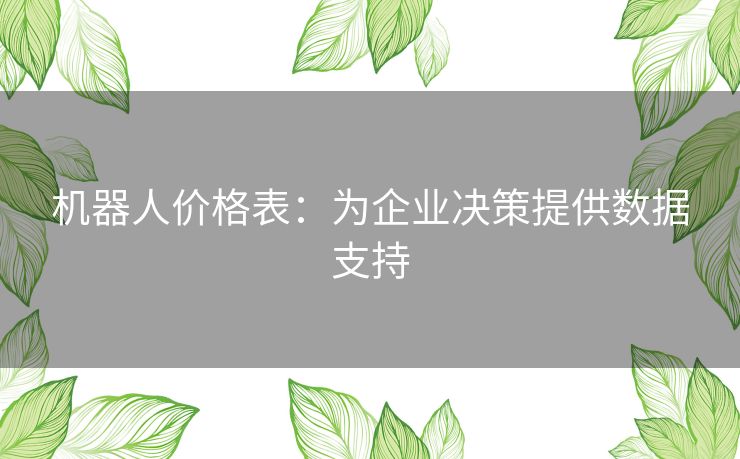 机器人价格表：为企业决策提供数据支持