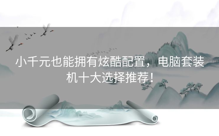 小千元也能拥有炫酷配置，电脑套装机十大选择推荐！