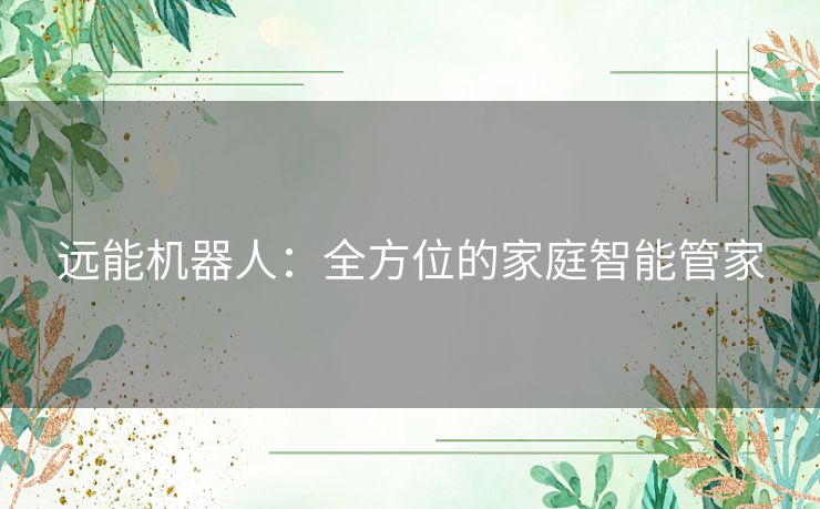 远能机器人：全方位的家庭智能管家