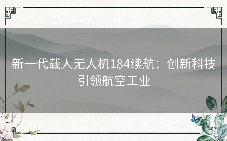 新一代载人无人机184续航：创新科技引领航空工业