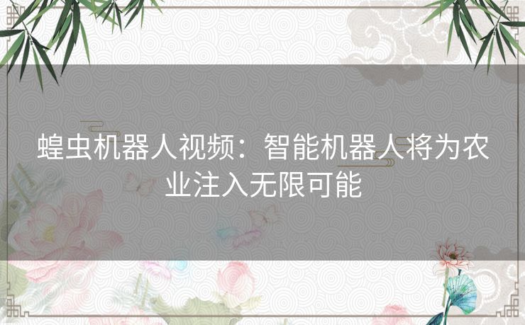 蝗虫机器人视频：智能机器人将为农业注入无限可能
