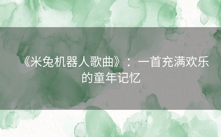 《米兔机器人歌曲》：一首充满欢乐的童年记忆