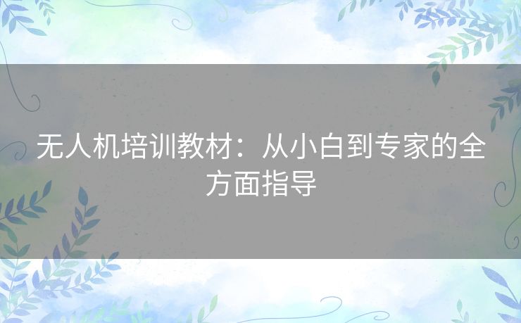 无人机培训教材：从小白到专家的全方面指导