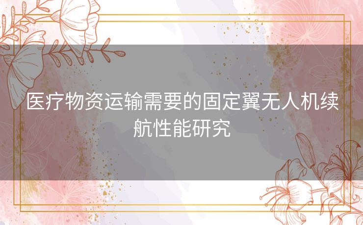 医疗物资运输需要的固定翼无人机续航性能研究