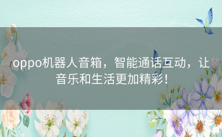 oppo机器人音箱，智能通话互动，让音乐和生活更加精彩！
