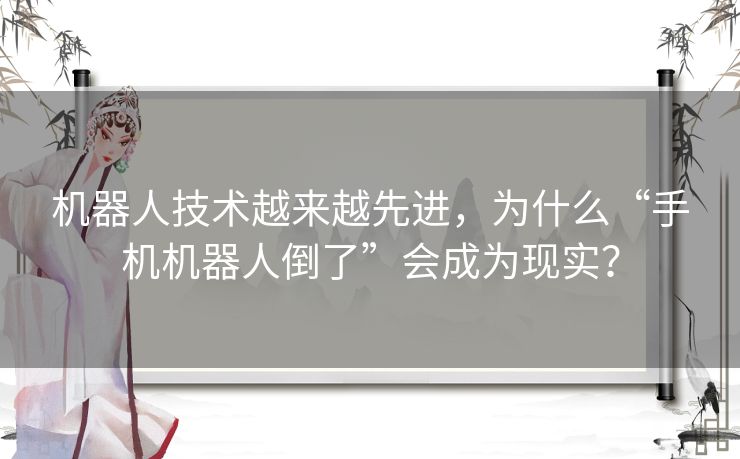 机器人技术越来越先进，为什么“手机机器人倒了”会成为现实？