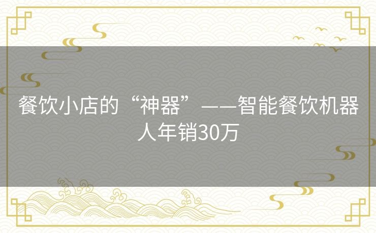 餐饮小店的“神器”——智能餐饮机器人年销30万