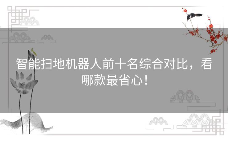 智能扫地机器人前十名综合对比，看哪款最省心！