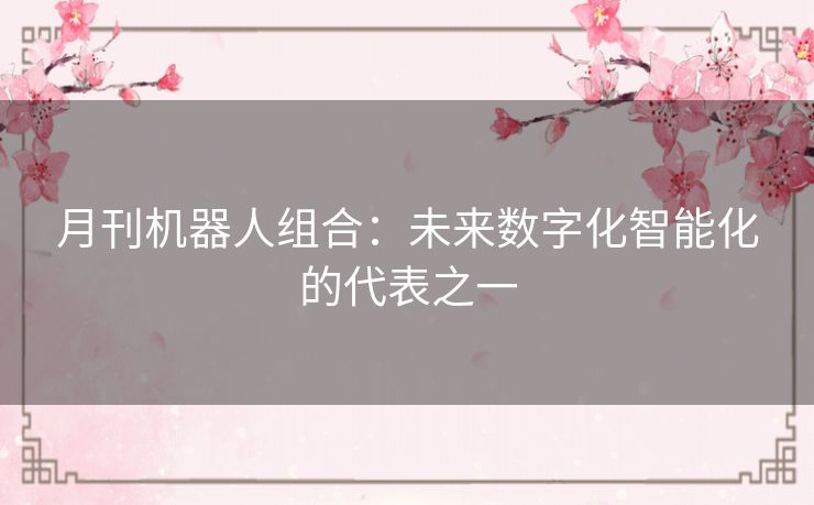 月刊机器人组合：未来数字化智能化的代表之一