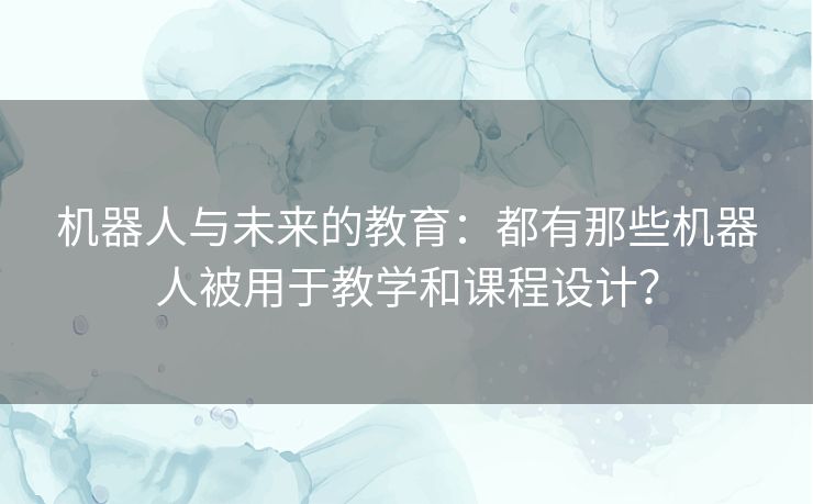 机器人与未来的教育：都有那些机器人被用于教学和课程设计？