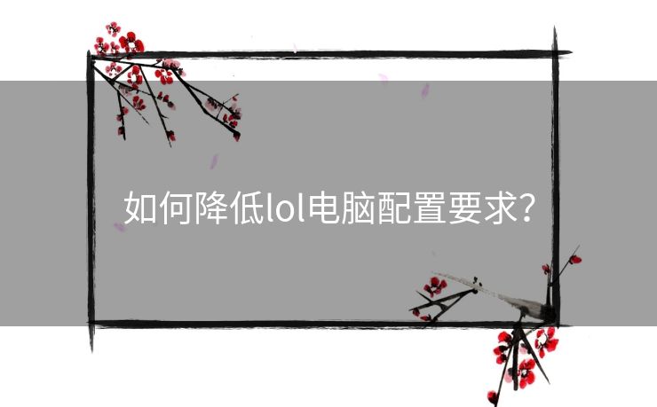 如何降低lol电脑配置要求？