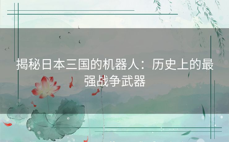 揭秘日本三国的机器人：历史上的最强战争武器