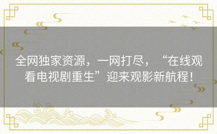 全网独家资源，一网打尽，“在线观看电视剧重生”迎来观影新航程！