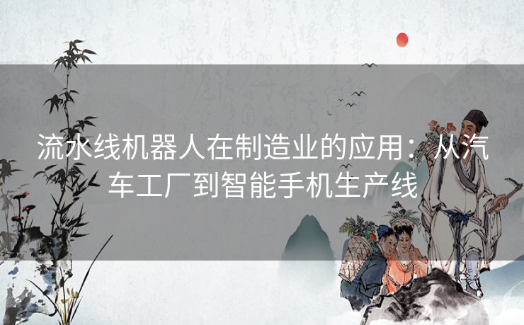 流水线机器人在制造业的应用：从汽车工厂到智能手机生产线